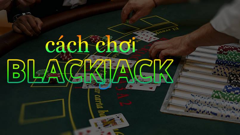Hướng dẫn cách chơi blackjack đơn giản nhất dành cho người mới bắt đầu
